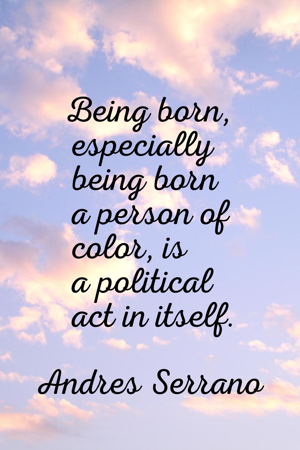 Being born, especially being born a person of color, is a political act in itself.