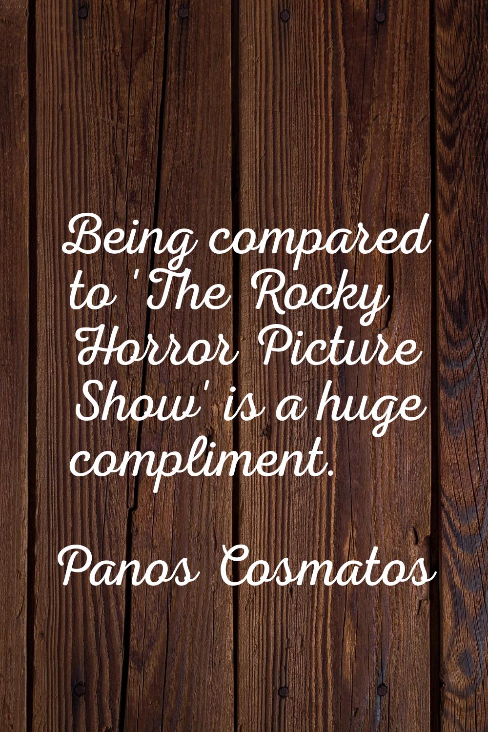 Being compared to 'The Rocky Horror Picture Show' is a huge compliment.