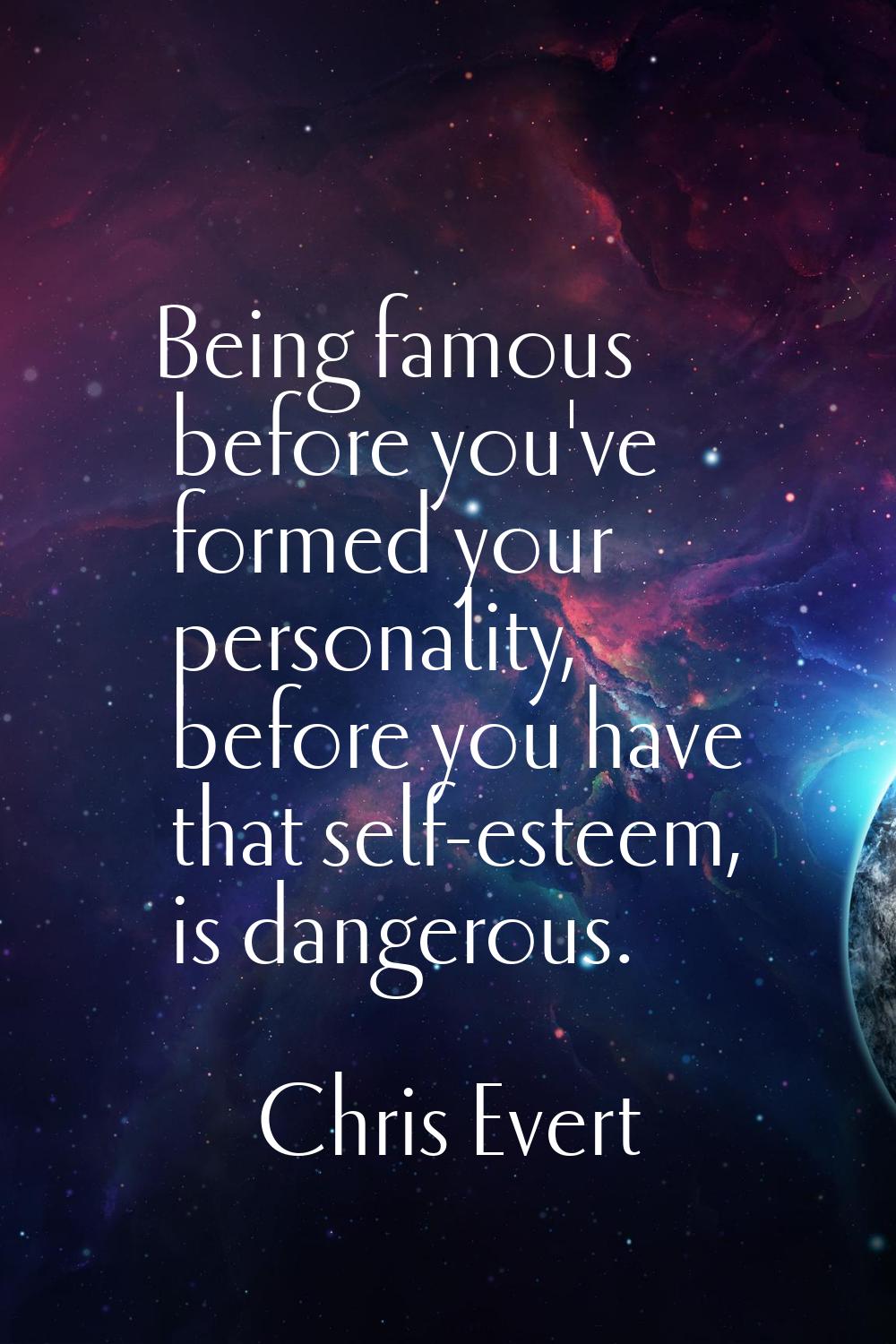Being famous before you've formed your personality, before you have that self-esteem, is dangerous.
