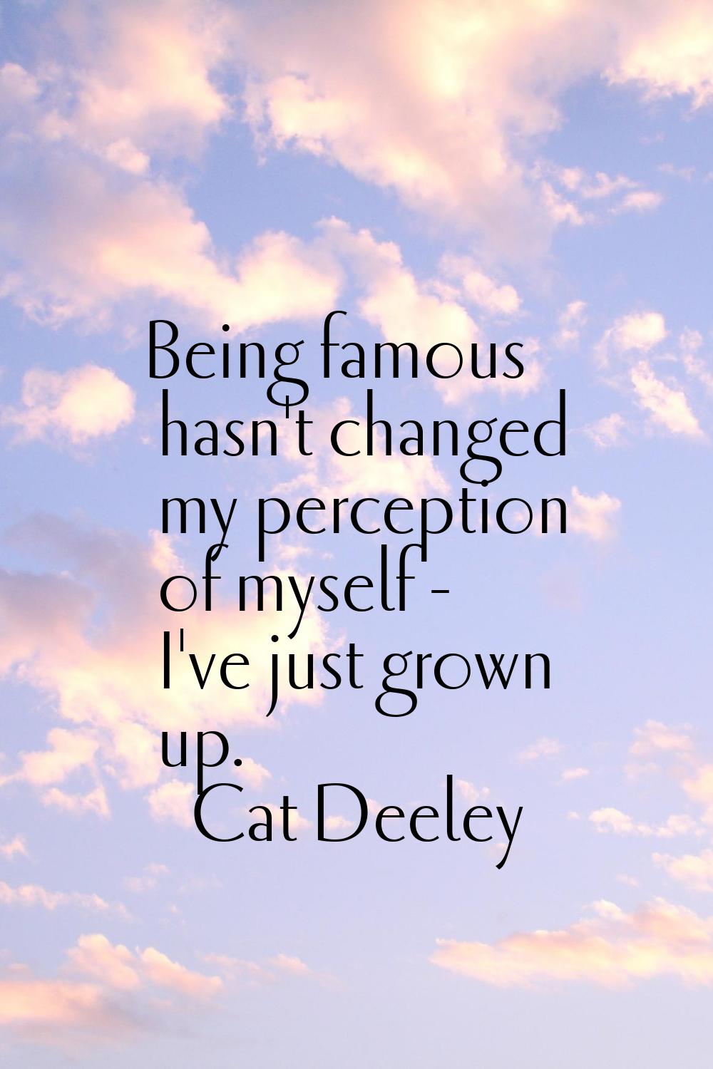 Being famous hasn't changed my perception of myself - I've just grown up.