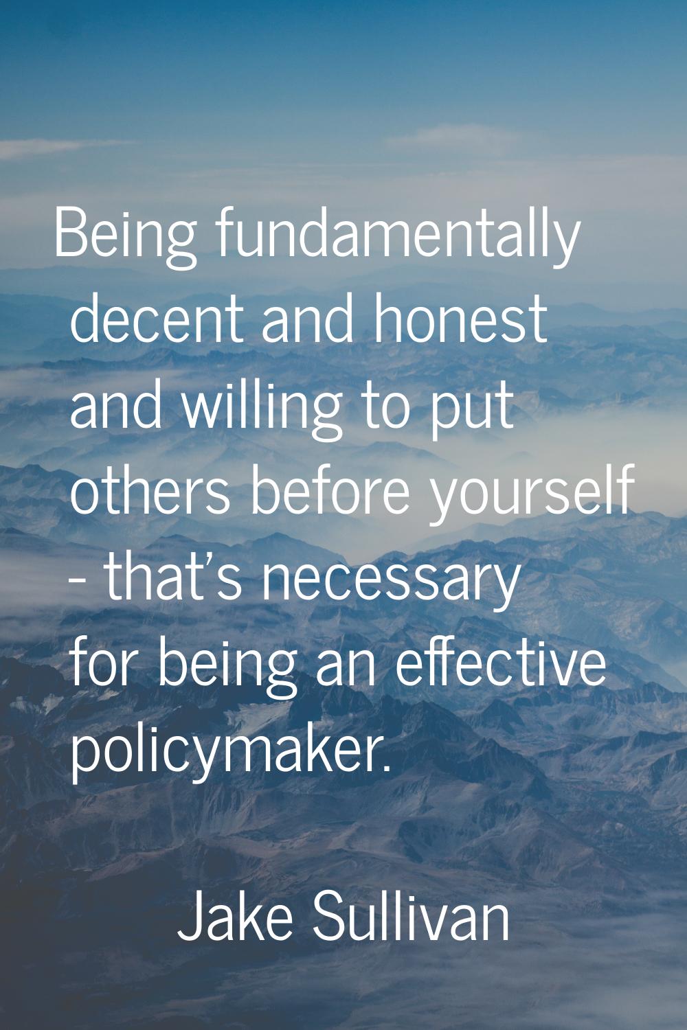 Being fundamentally decent and honest and willing to put others before yourself - that's necessary 