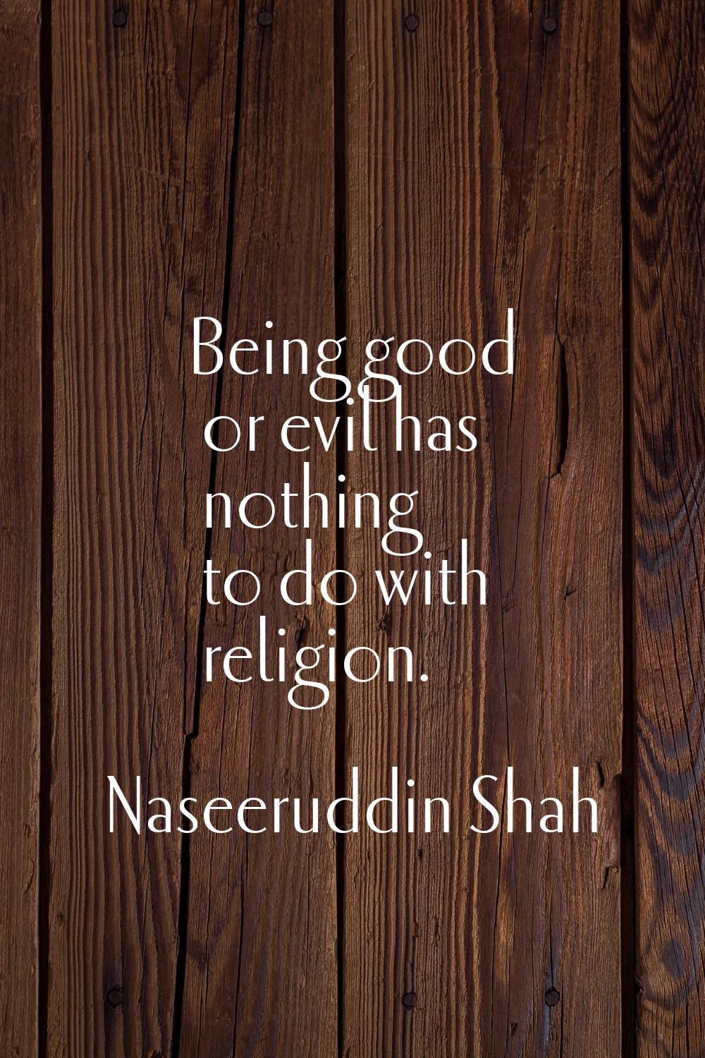 Being good or evil has nothing to do with religion.