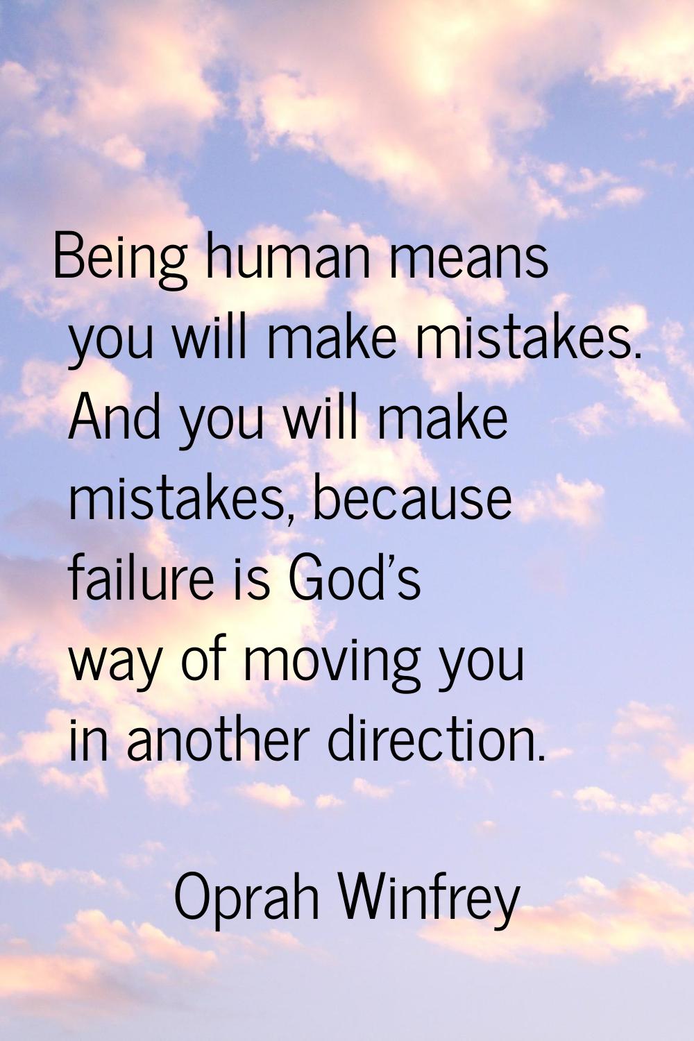 Being human means you will make mistakes. And you will make mistakes, because failure is God's way 