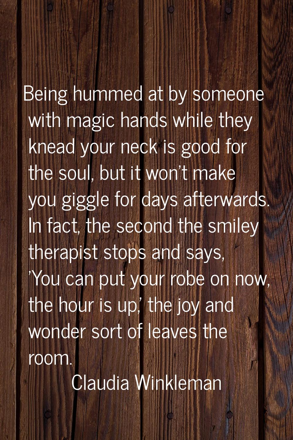 Being hummed at by someone with magic hands while they knead your neck is good for the soul, but it