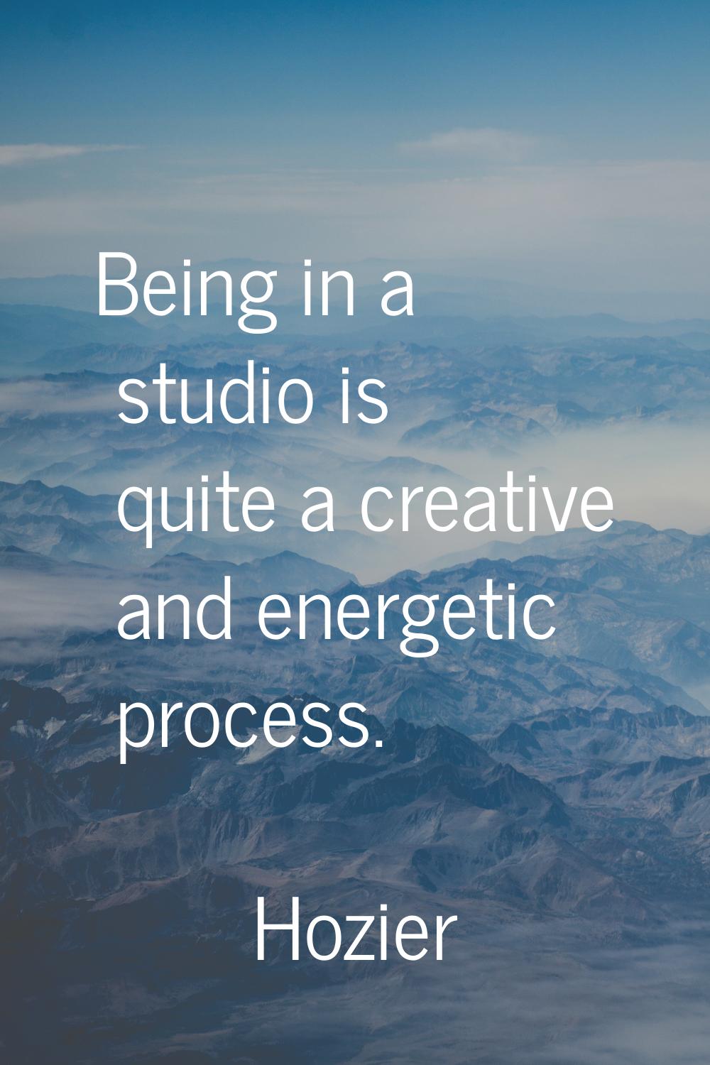 Being in a studio is quite a creative and energetic process.