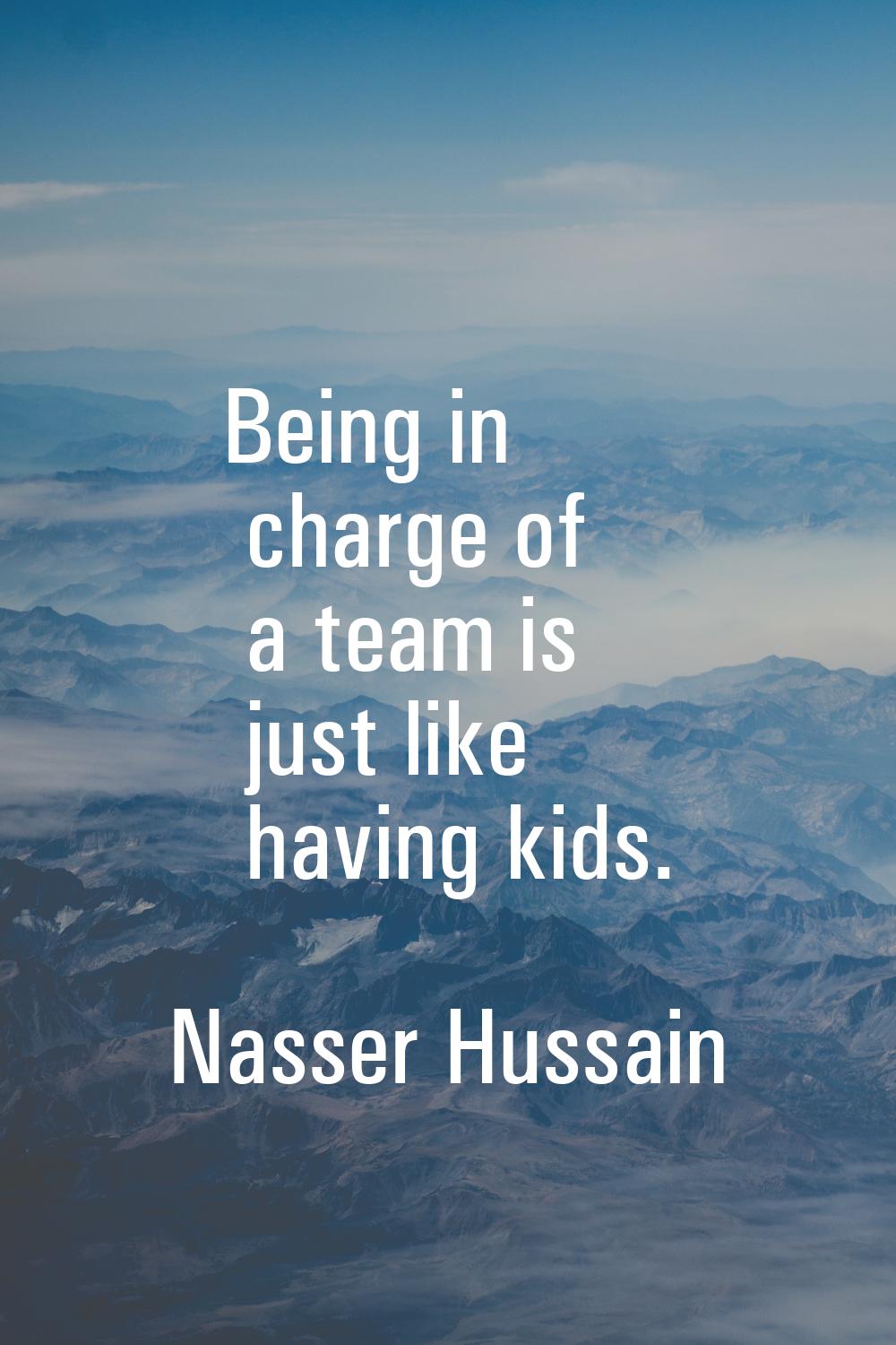 Being in charge of a team is just like having kids.