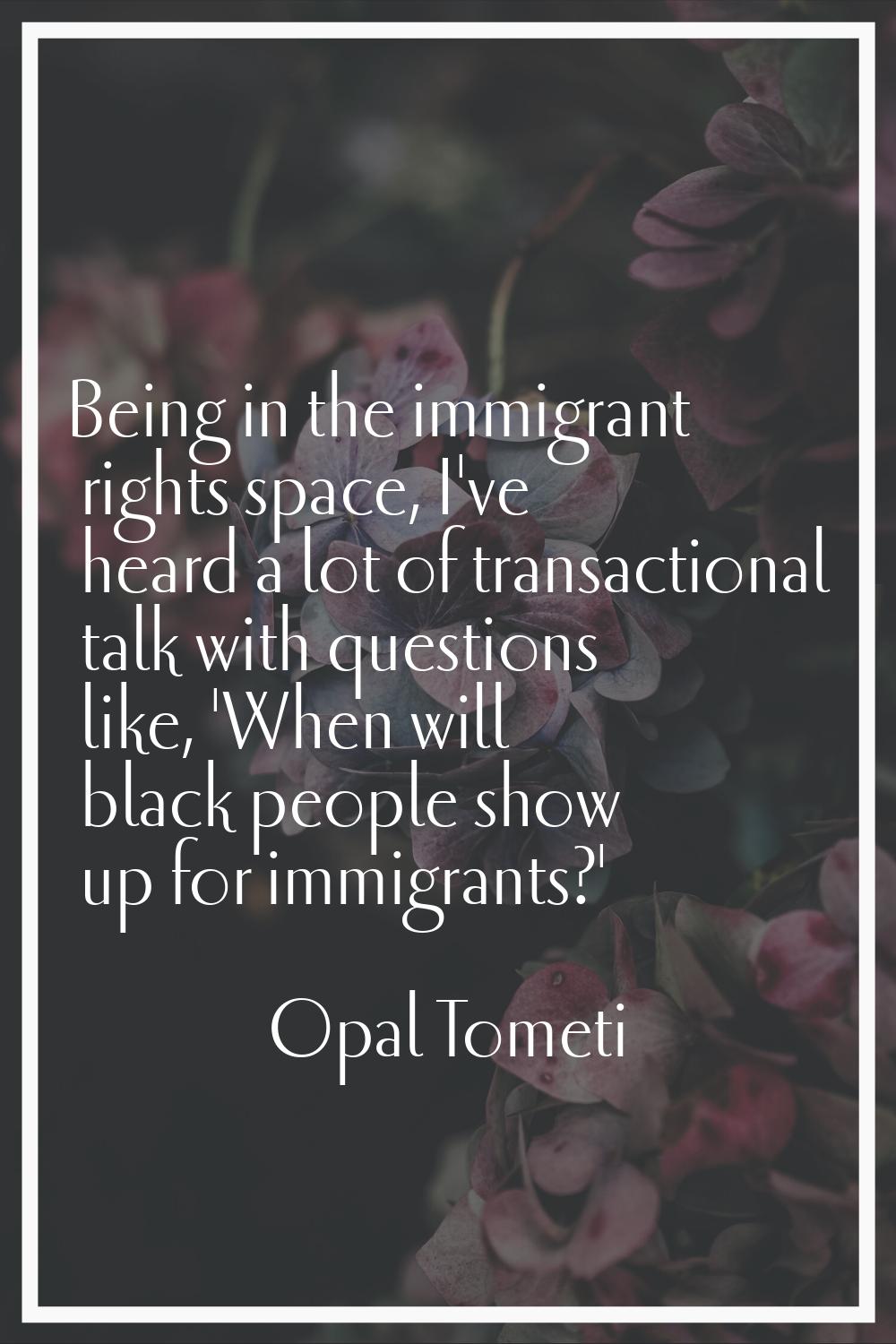 Being in the immigrant rights space, I've heard a lot of transactional talk with questions like, 'W
