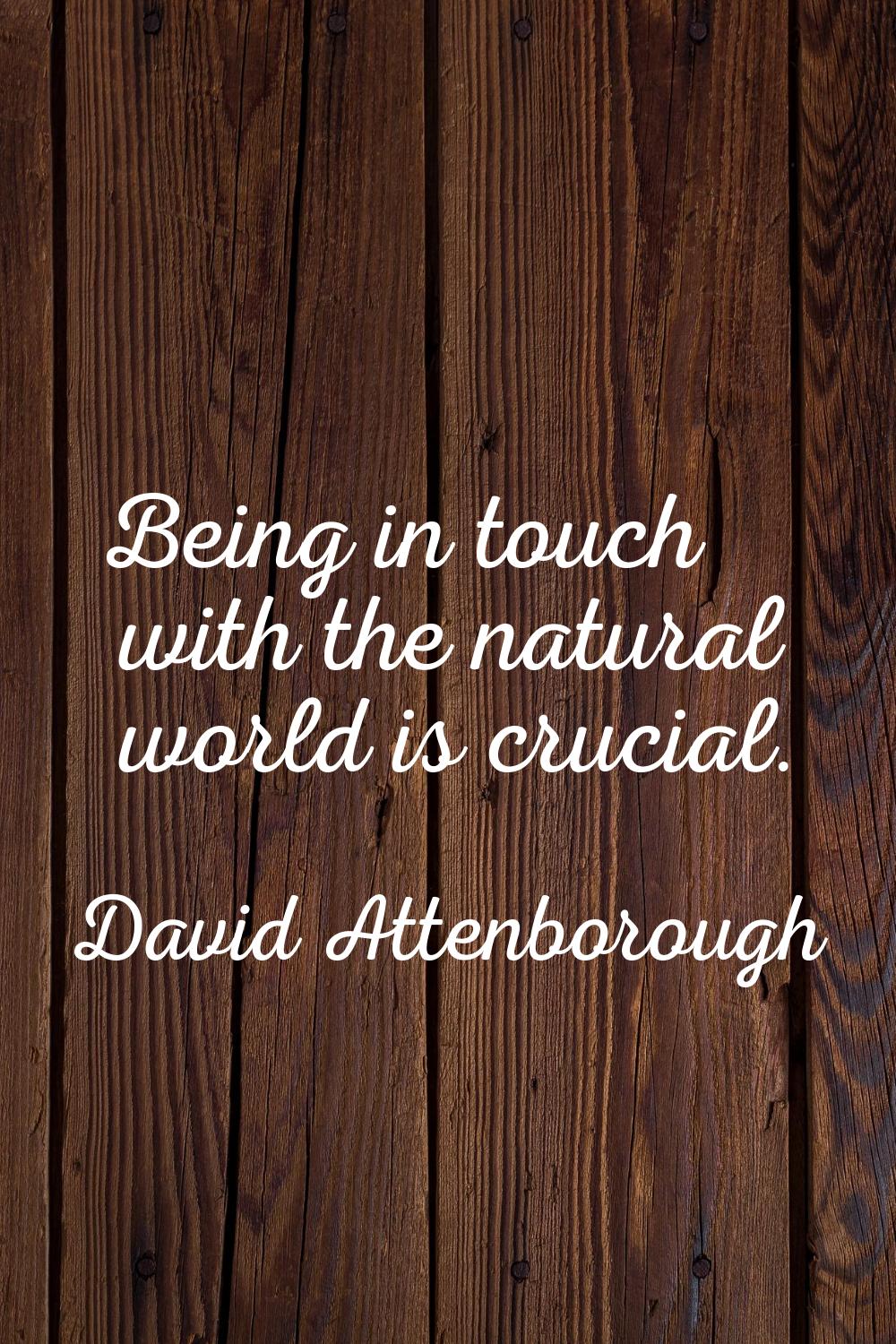 Being in touch with the natural world is crucial.
