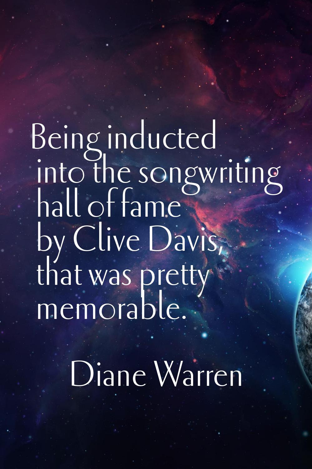 Being inducted into the songwriting hall of fame by Clive Davis, that was pretty memorable.