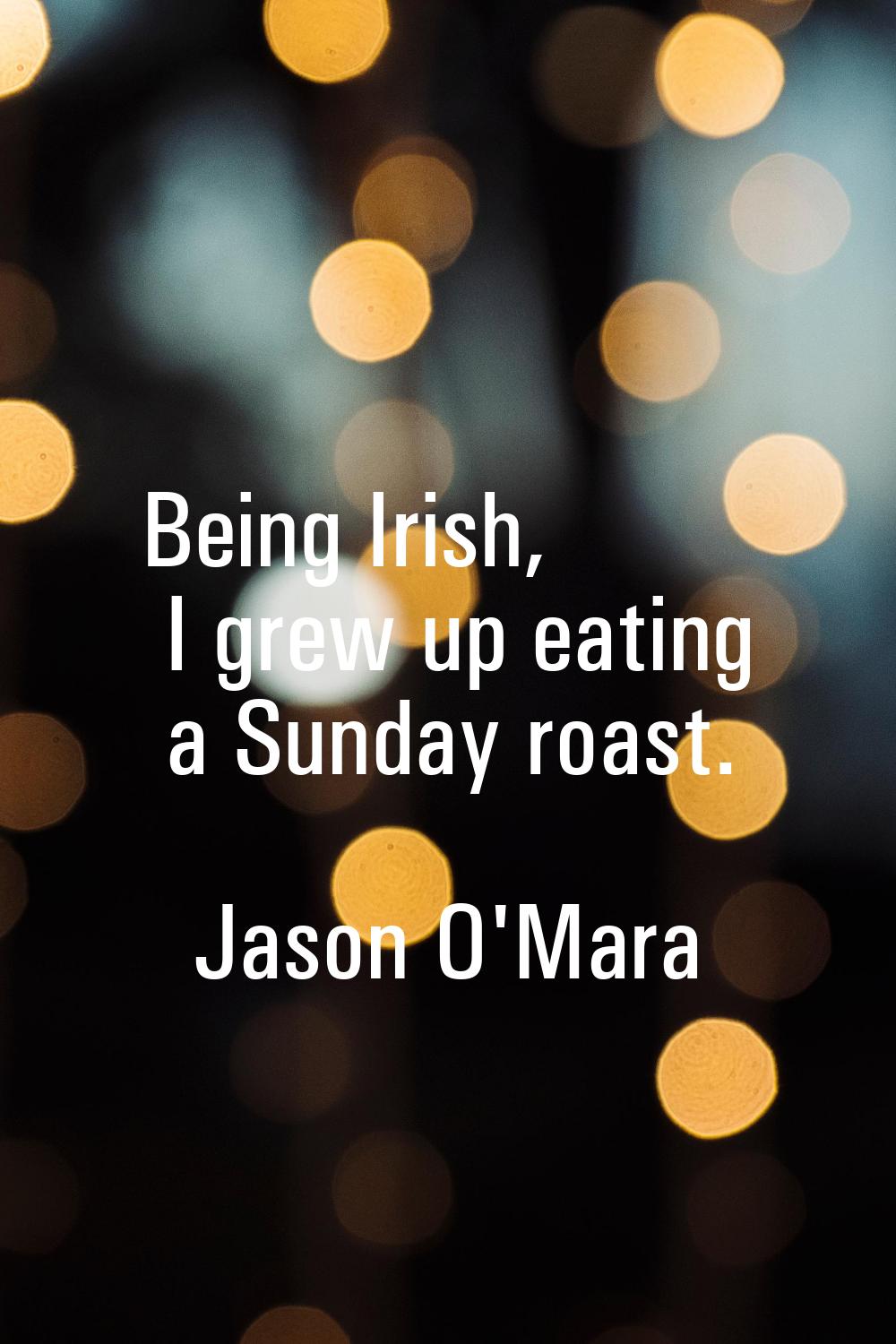 Being Irish, I grew up eating a Sunday roast.