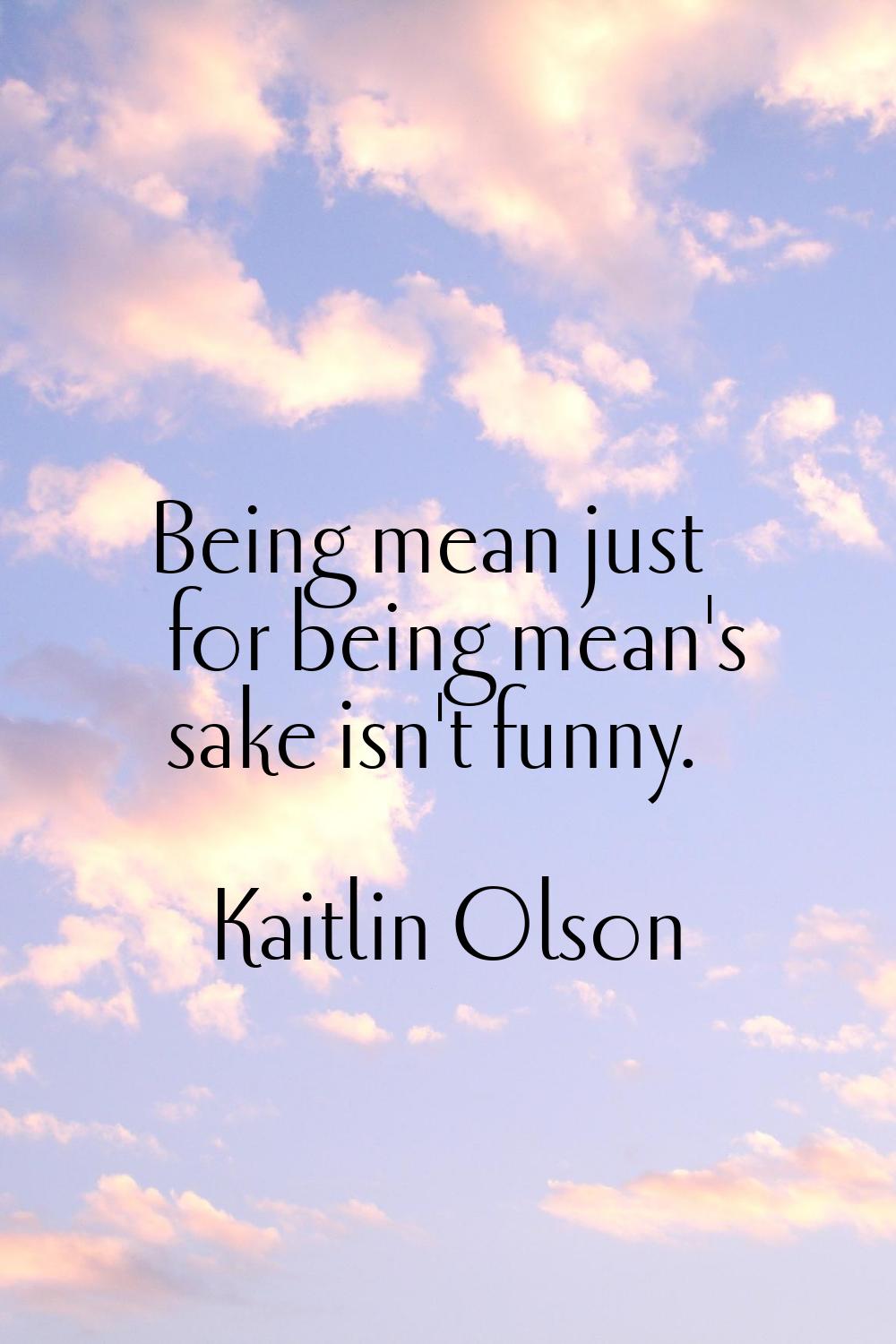 Being mean just for being mean's sake isn't funny.