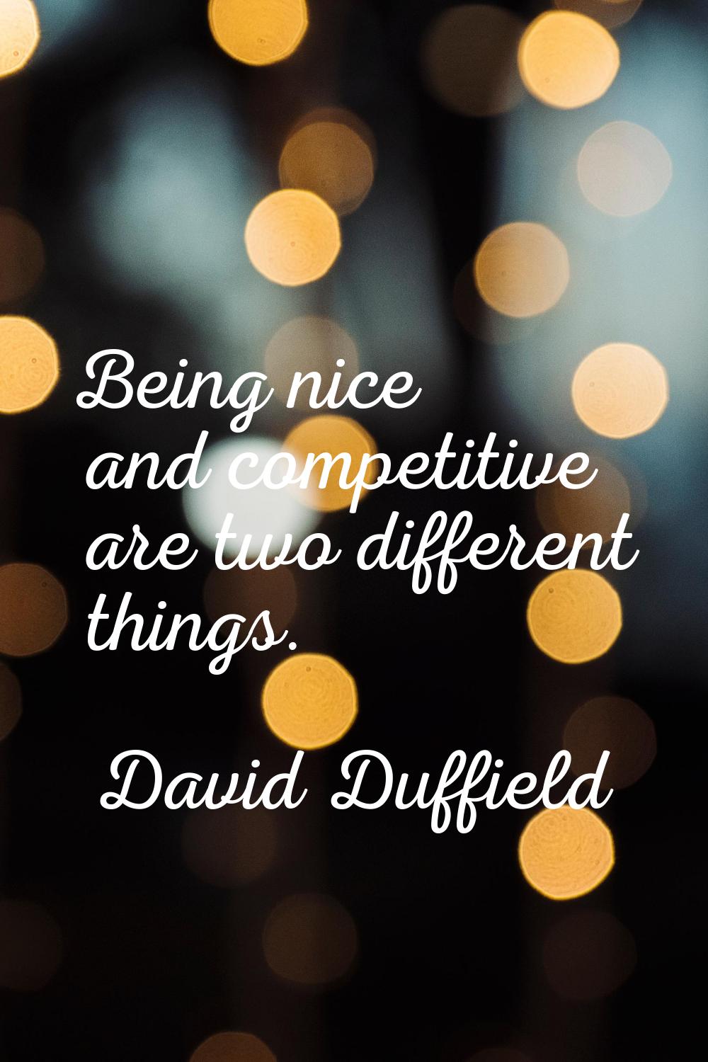 Being nice and competitive are two different things.