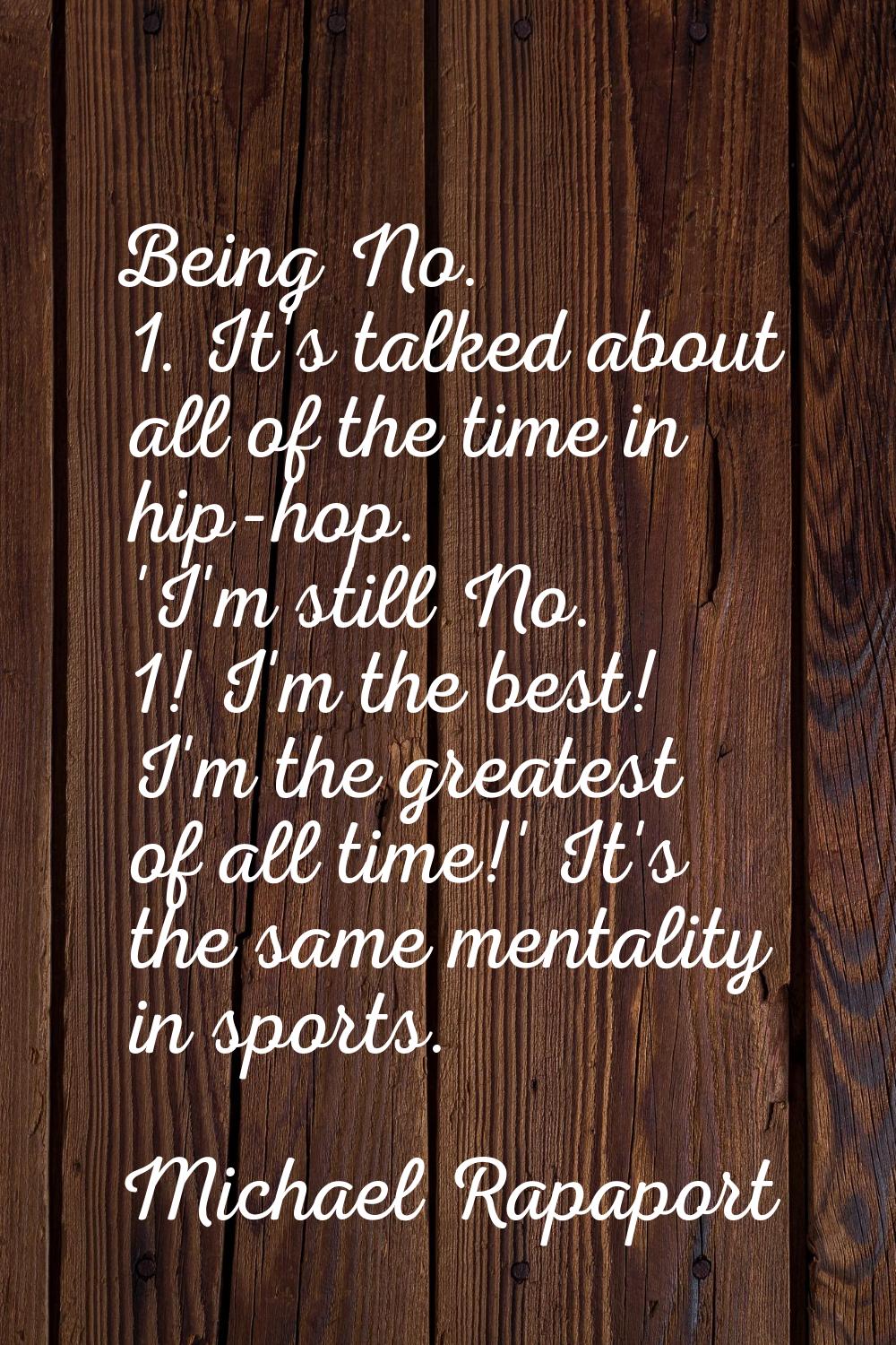Being No. 1. It's talked about all of the time in hip-hop. 'I'm still No. 1! I'm the best! I'm the 