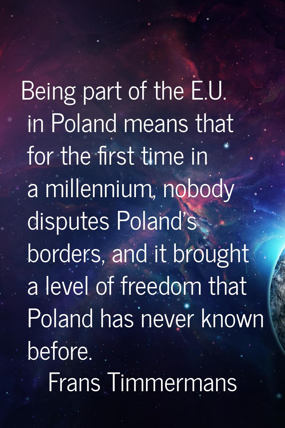 Being part of the E.U. in Poland means that for the first time in a millennium, nobody disputes Pol