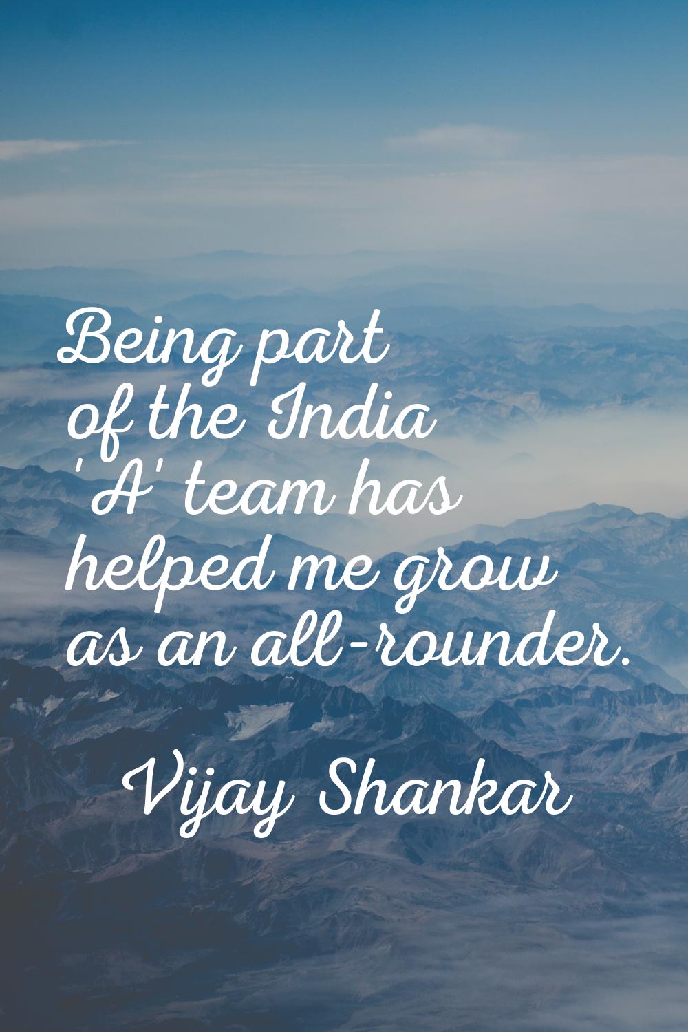 Being part of the India 'A' team has helped me grow as an all-rounder.