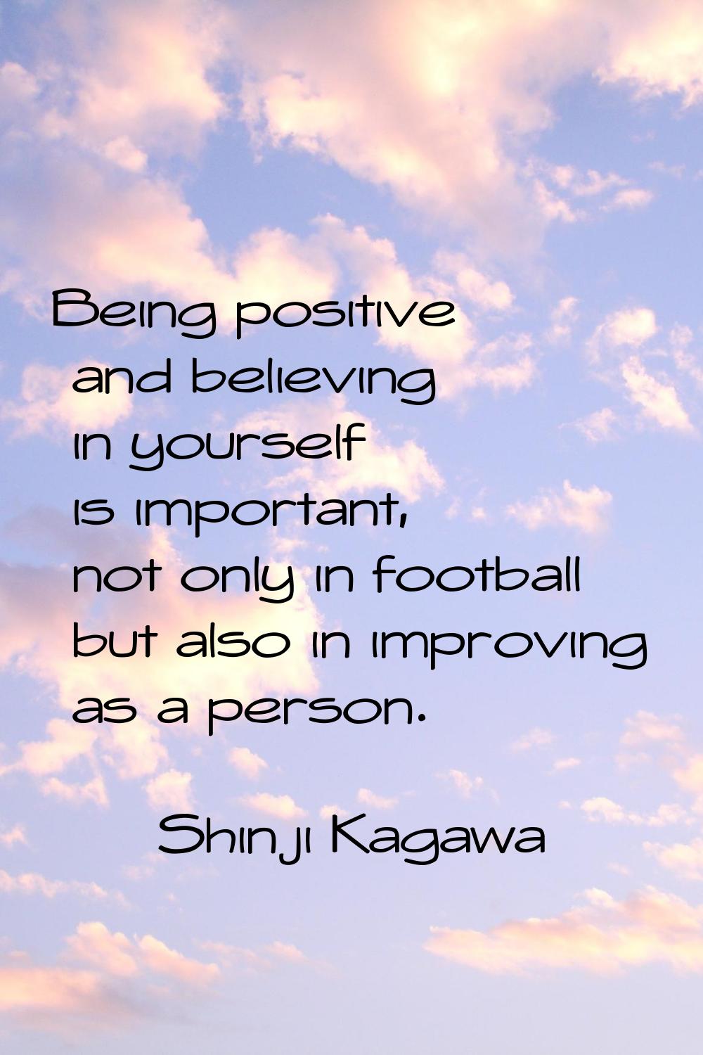 Being positive and believing in yourself is important, not only in football but also in improving a