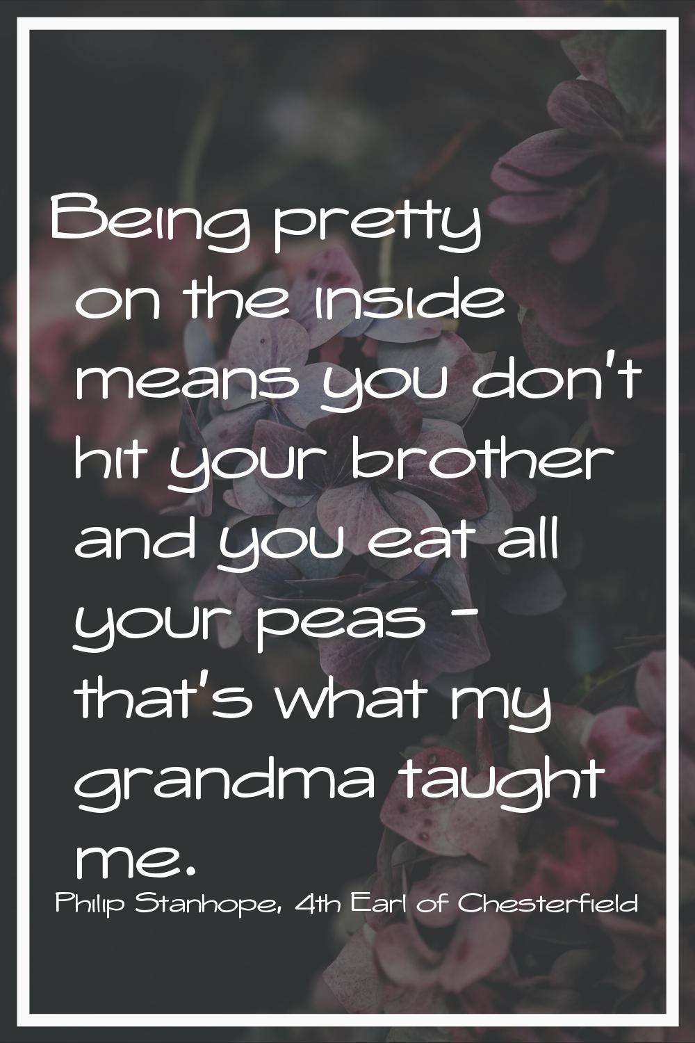Being pretty on the inside means you don't hit your brother and you eat all your peas - that's what