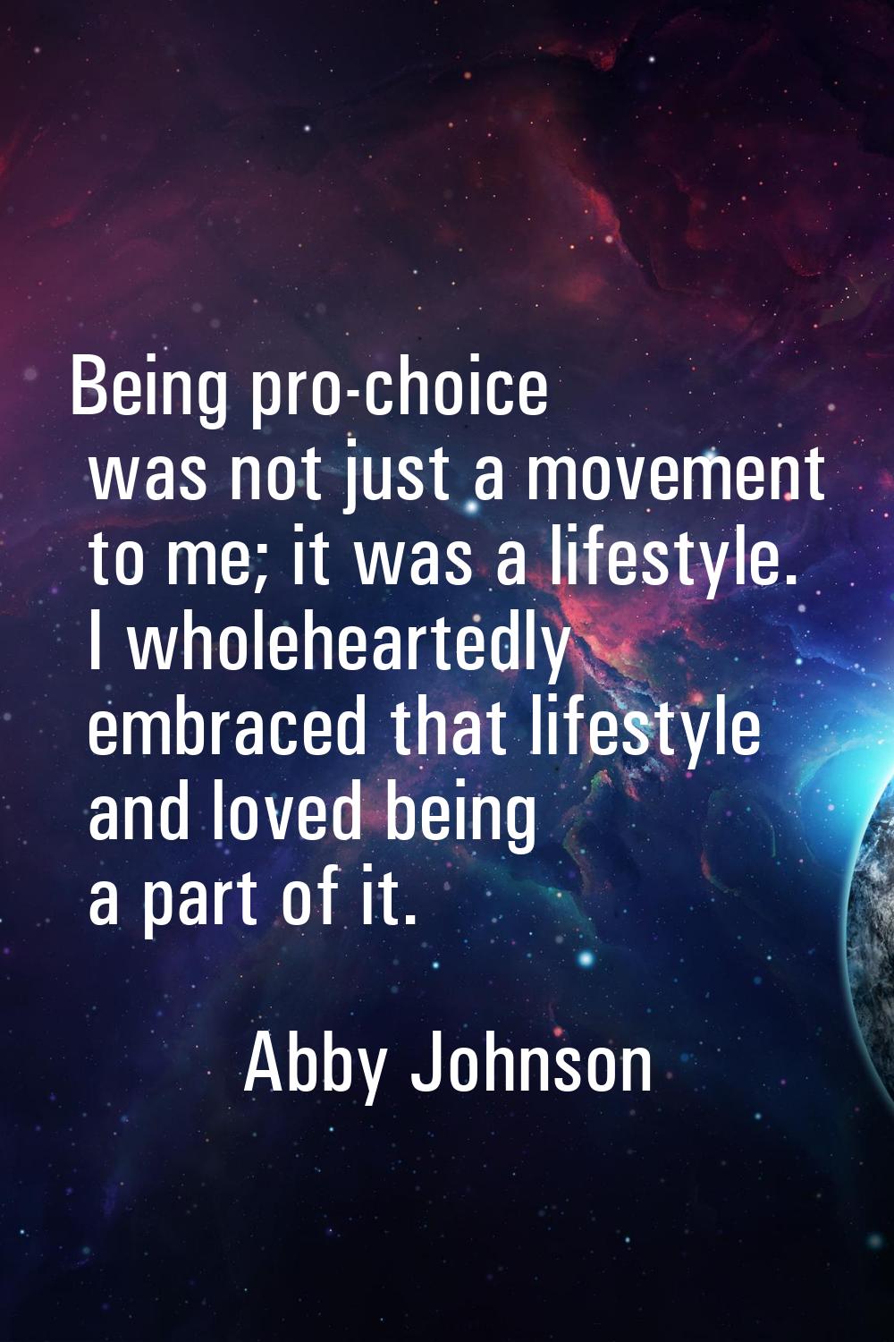 Being pro-choice was not just a movement to me; it was a lifestyle. I wholeheartedly embraced that 