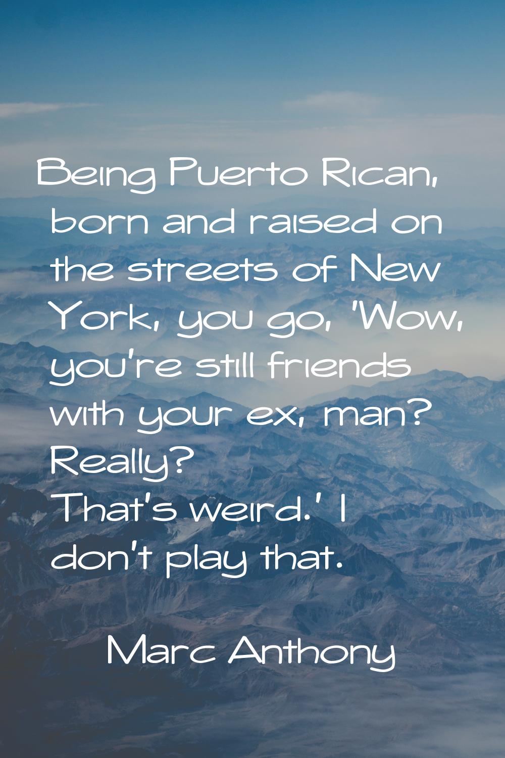 Being Puerto Rican, born and raised on the streets of New York, you go, 'Wow, you're still friends 