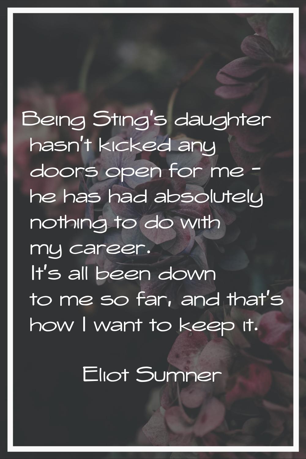 Being Sting's daughter hasn't kicked any doors open for me - he has had absolutely nothing to do wi