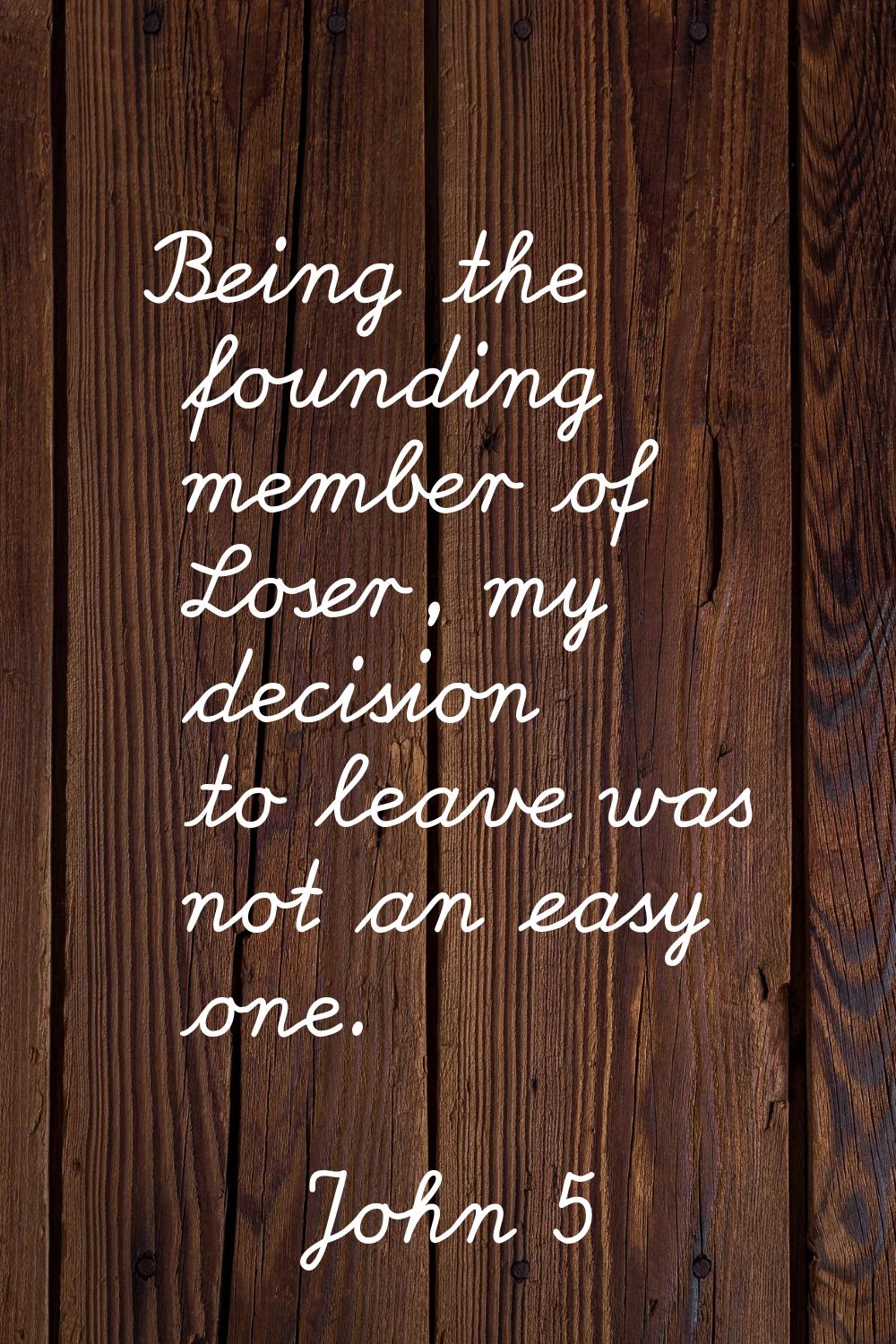 Being the founding member of Loser, my decision to leave was not an easy one.