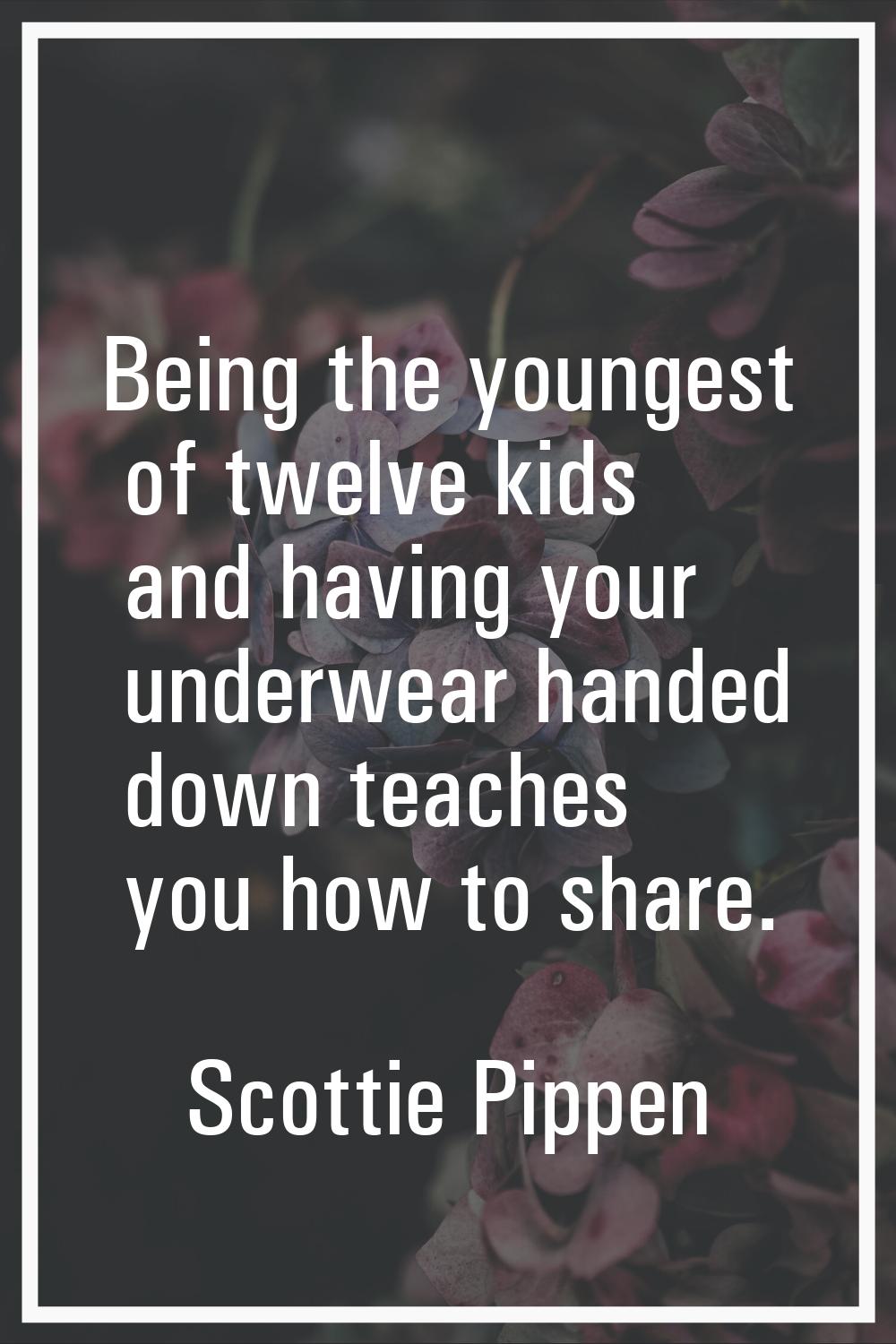 Being the youngest of twelve kids and having your underwear handed down teaches you how to share.