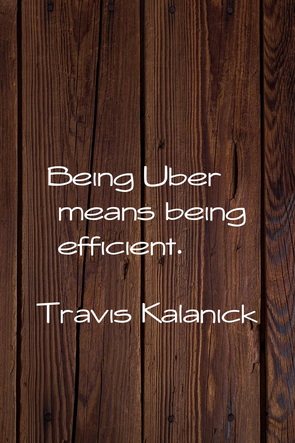 Being Uber means being efficient.