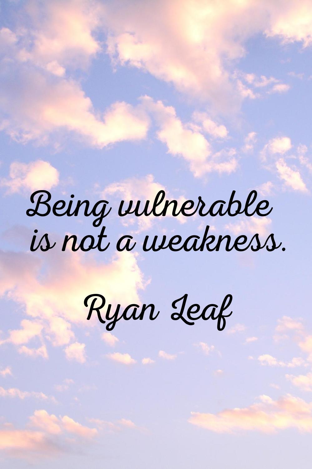 Being vulnerable is not a weakness.