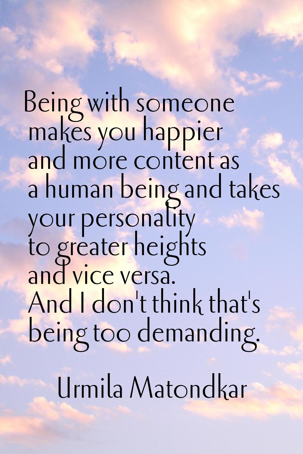 Being with someone makes you happier and more content as a human being and takes your personality t