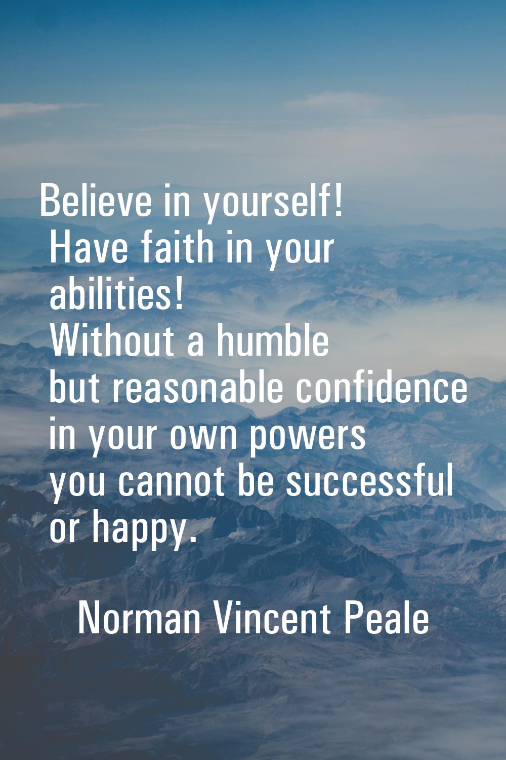 Believe in yourself! Have faith in your abilities! Without a humble but reasonable confidence in yo