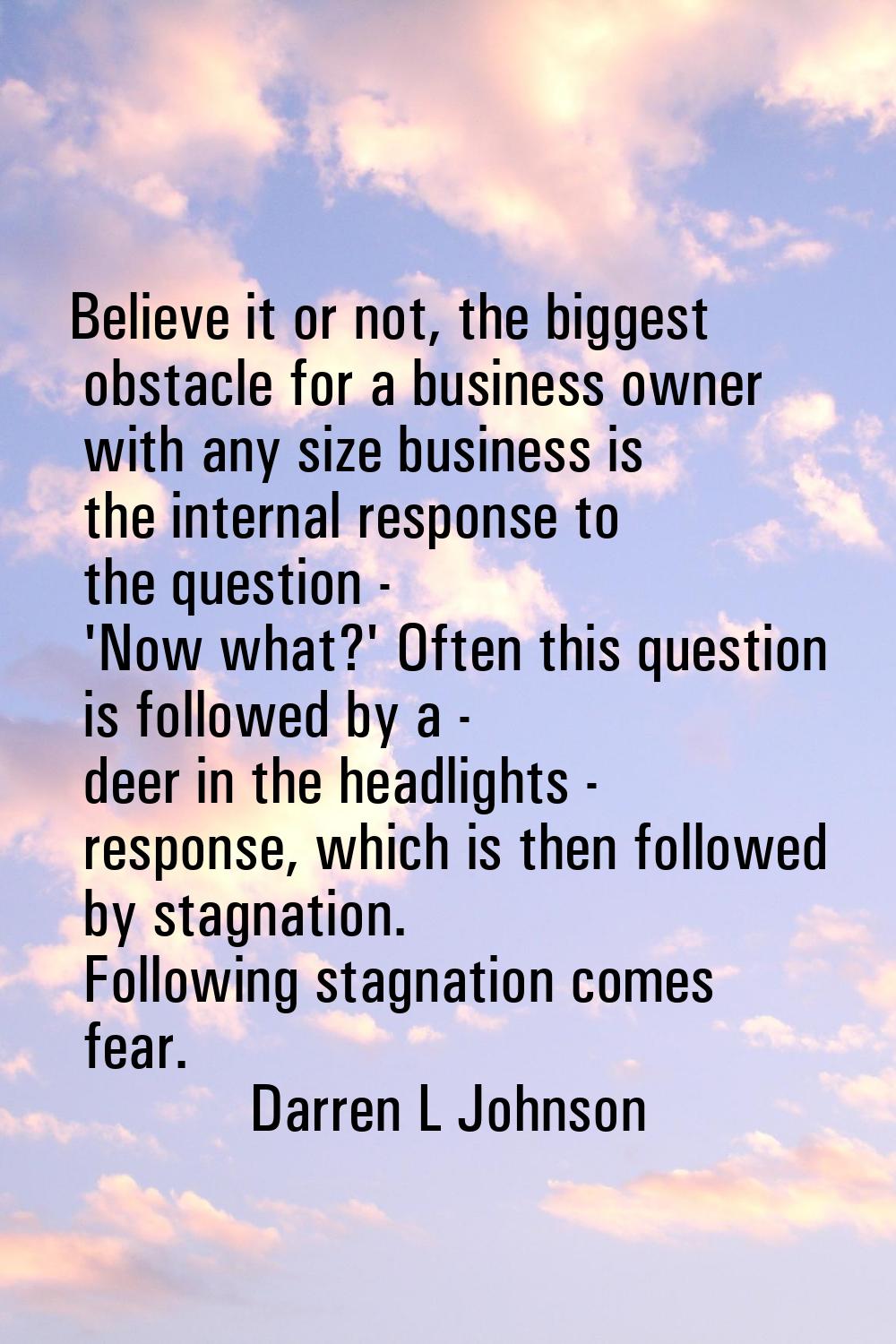 Believe it or not, the biggest obstacle for a business owner with any size business is the internal