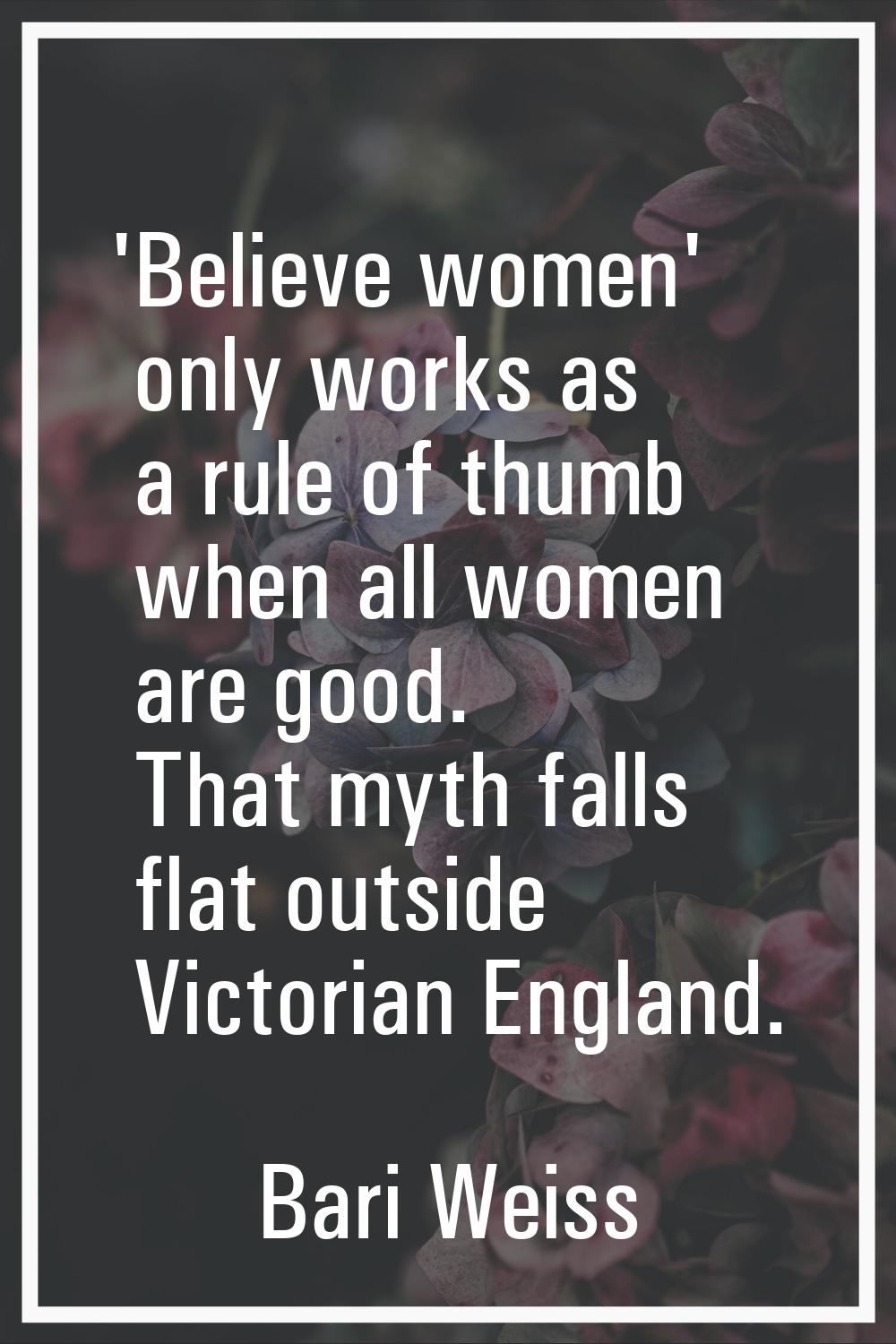 'Believe women' only works as a rule of thumb when all women are good. That myth falls flat outside