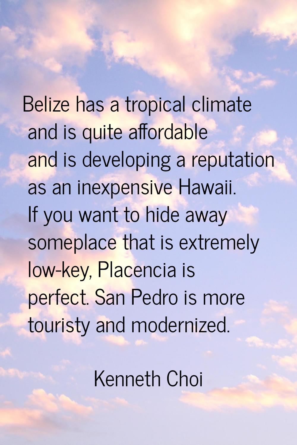 Belize has a tropical climate and is quite affordable and is developing a reputation as an inexpens