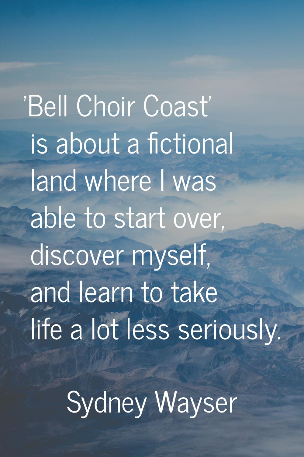 'Bell Choir Coast' is about a fictional land where I was able to start over, discover myself, and l