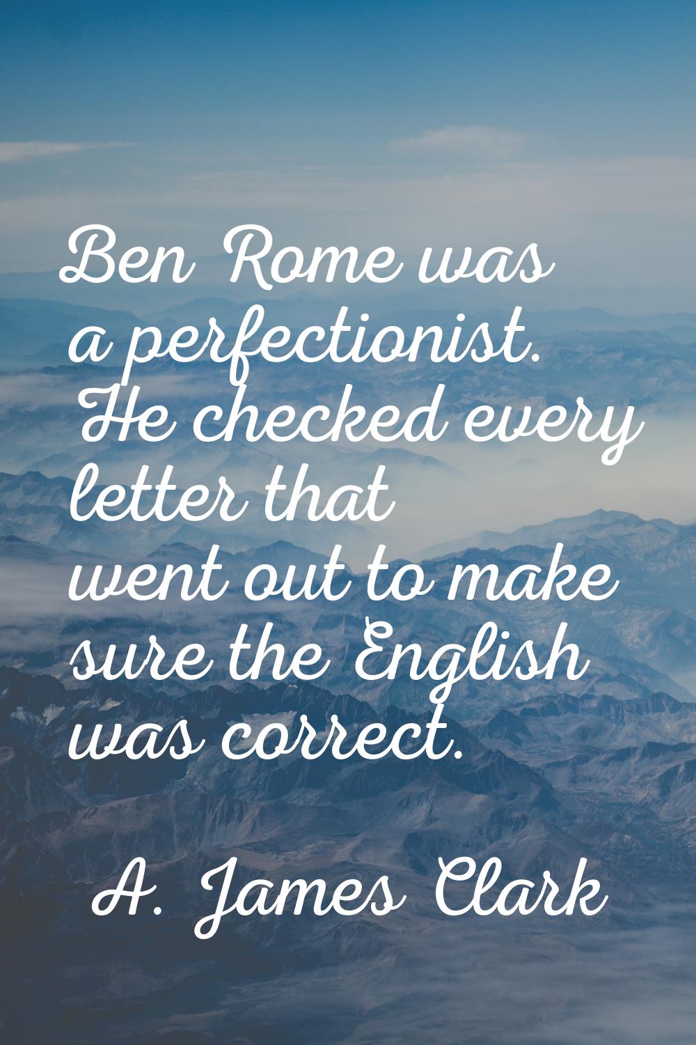 Ben Rome was a perfectionist. He checked every letter that went out to make sure the English was co