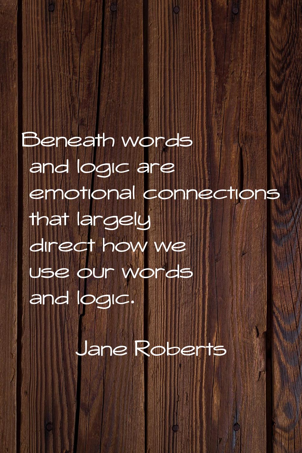Beneath words and logic are emotional connections that largely direct how we use our words and logi