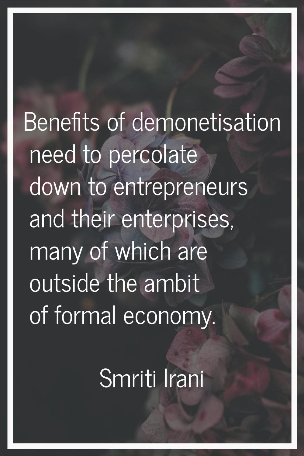 Benefits of demonetisation need to percolate down to entrepreneurs and their enterprises, many of w
