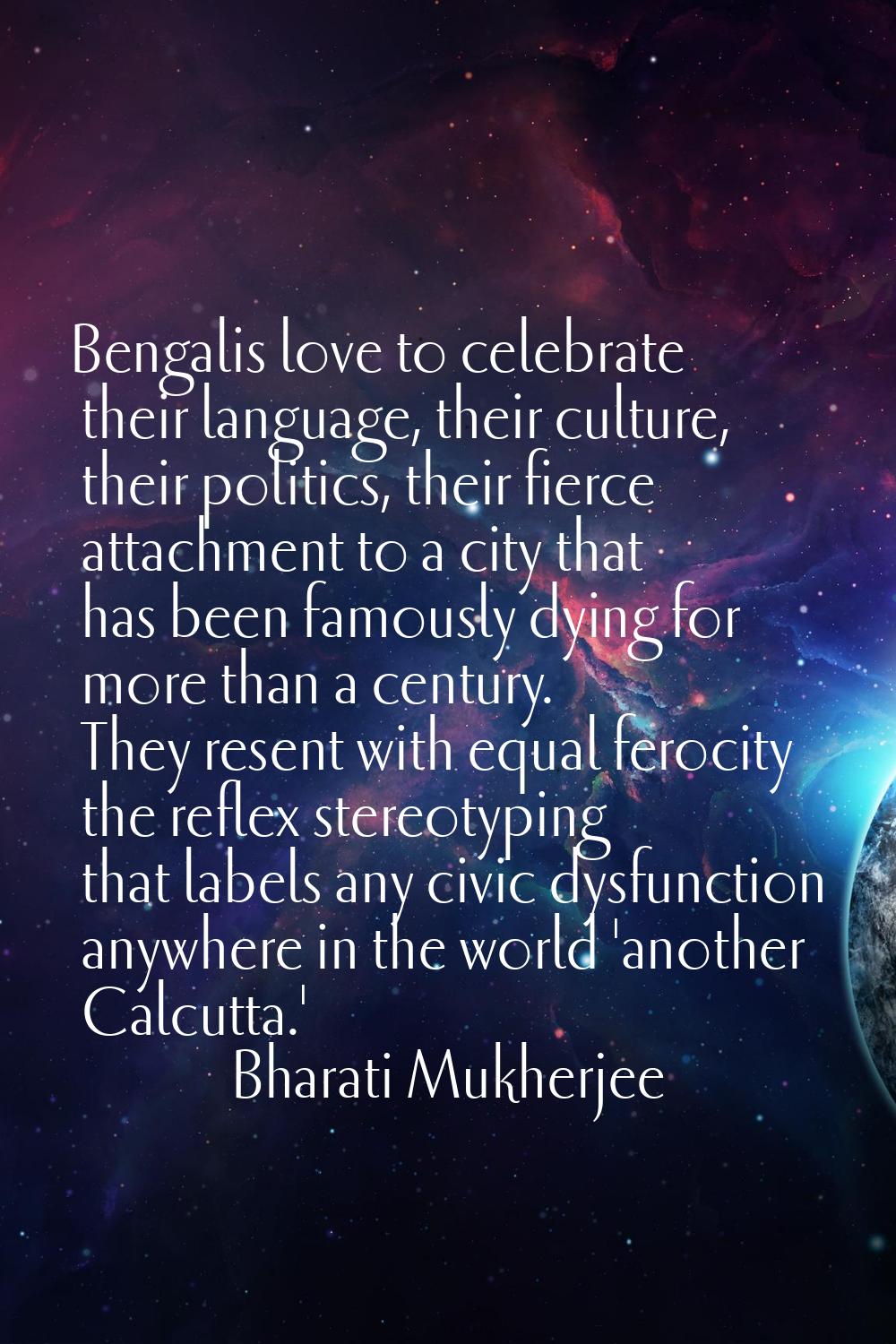Bengalis love to celebrate their language, their culture, their politics, their fierce attachment t