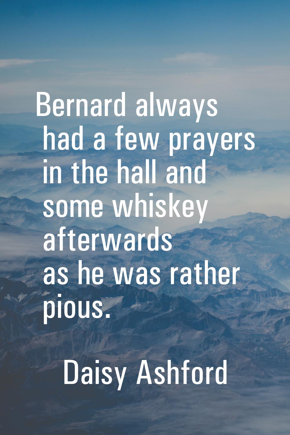 Bernard always had a few prayers in the hall and some whiskey afterwards as he was rather pious.