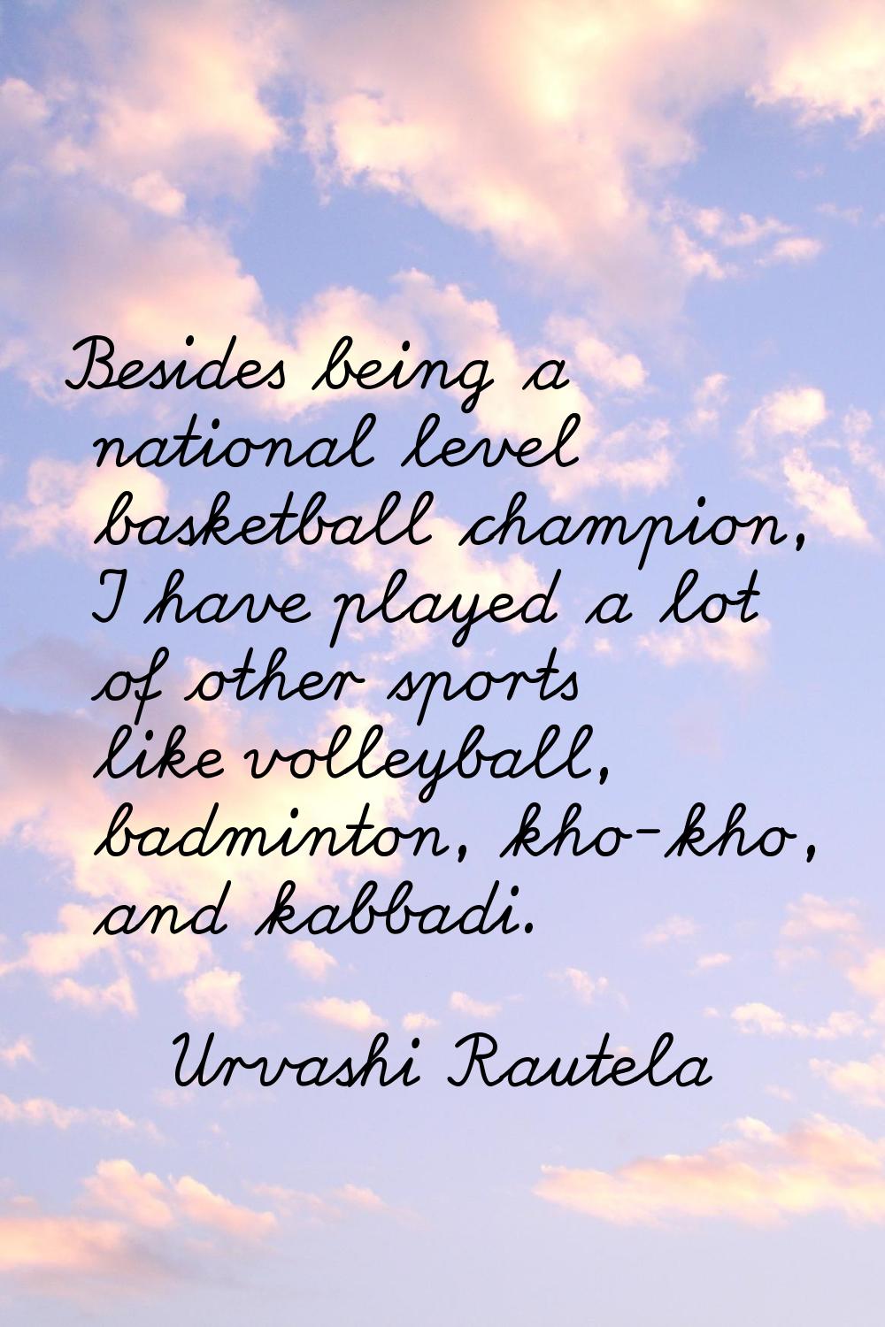 Besides being a national level basketball champion, I have played a lot of other sports like volley