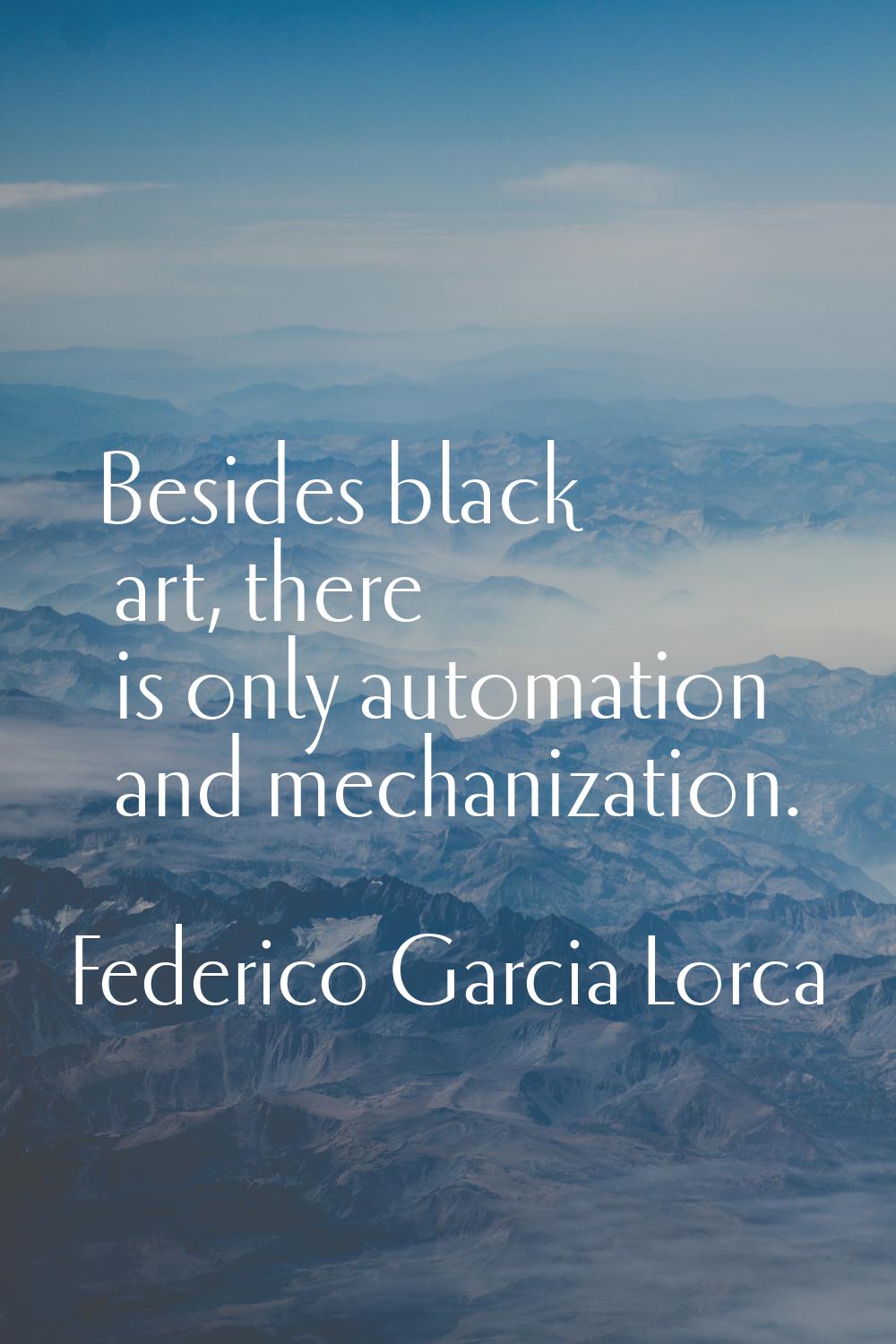 Besides black art, there is only automation and mechanization.