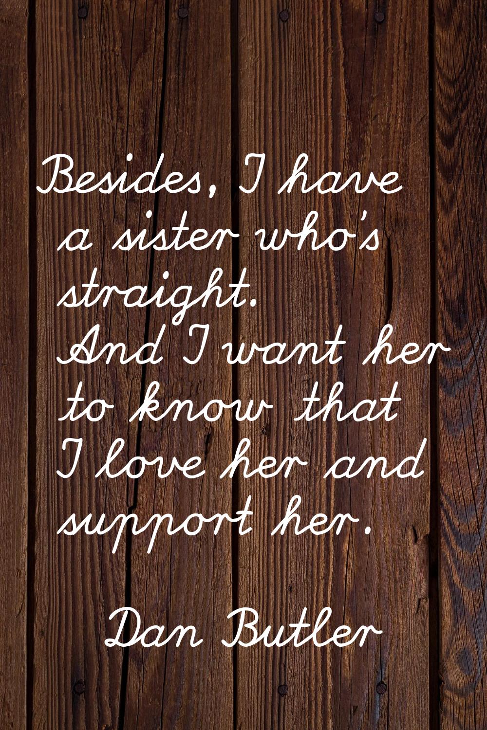 Besides, I have a sister who's straight. And I want her to know that I love her and support her.