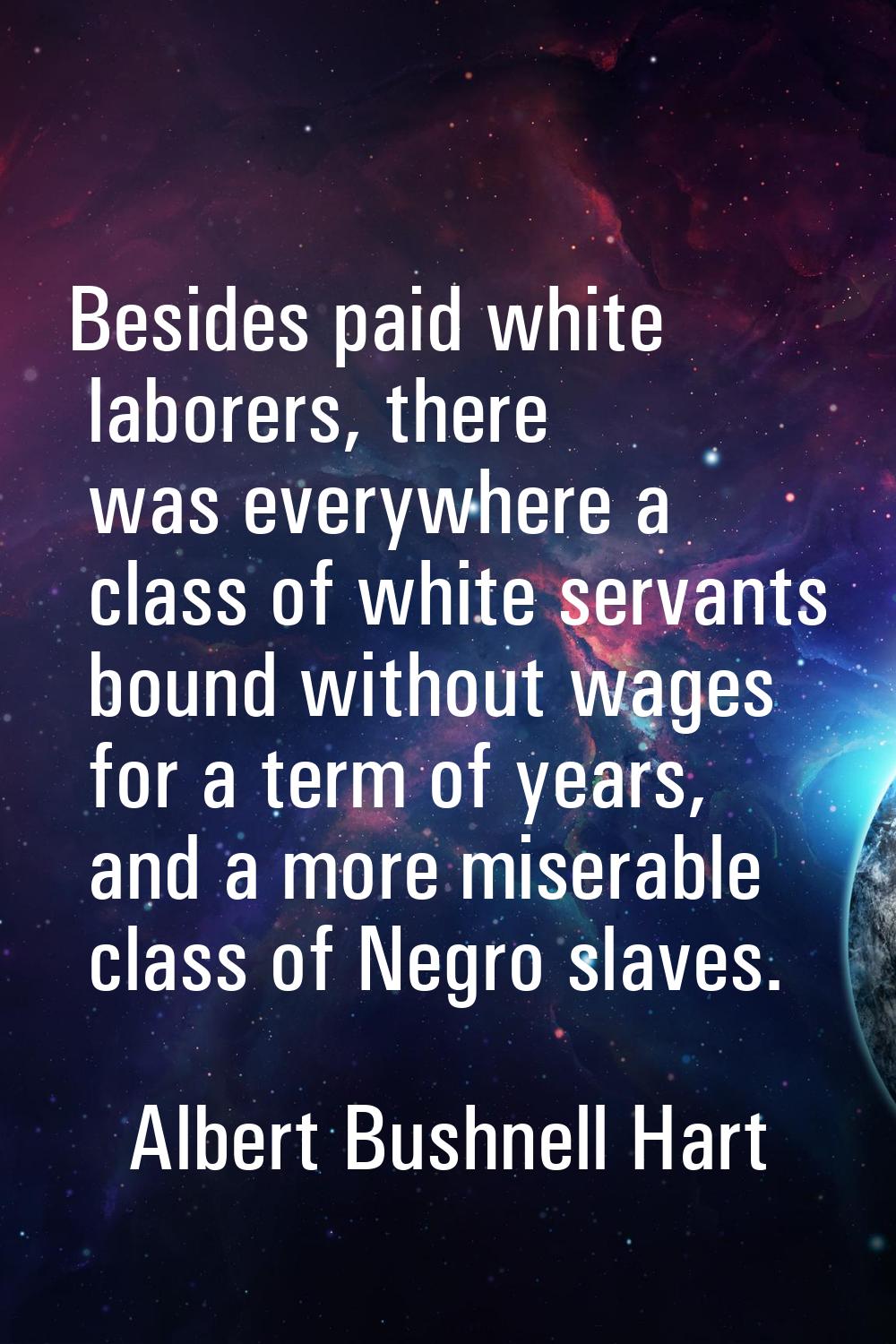 Besides paid white laborers, there was everywhere a class of white servants bound without wages for