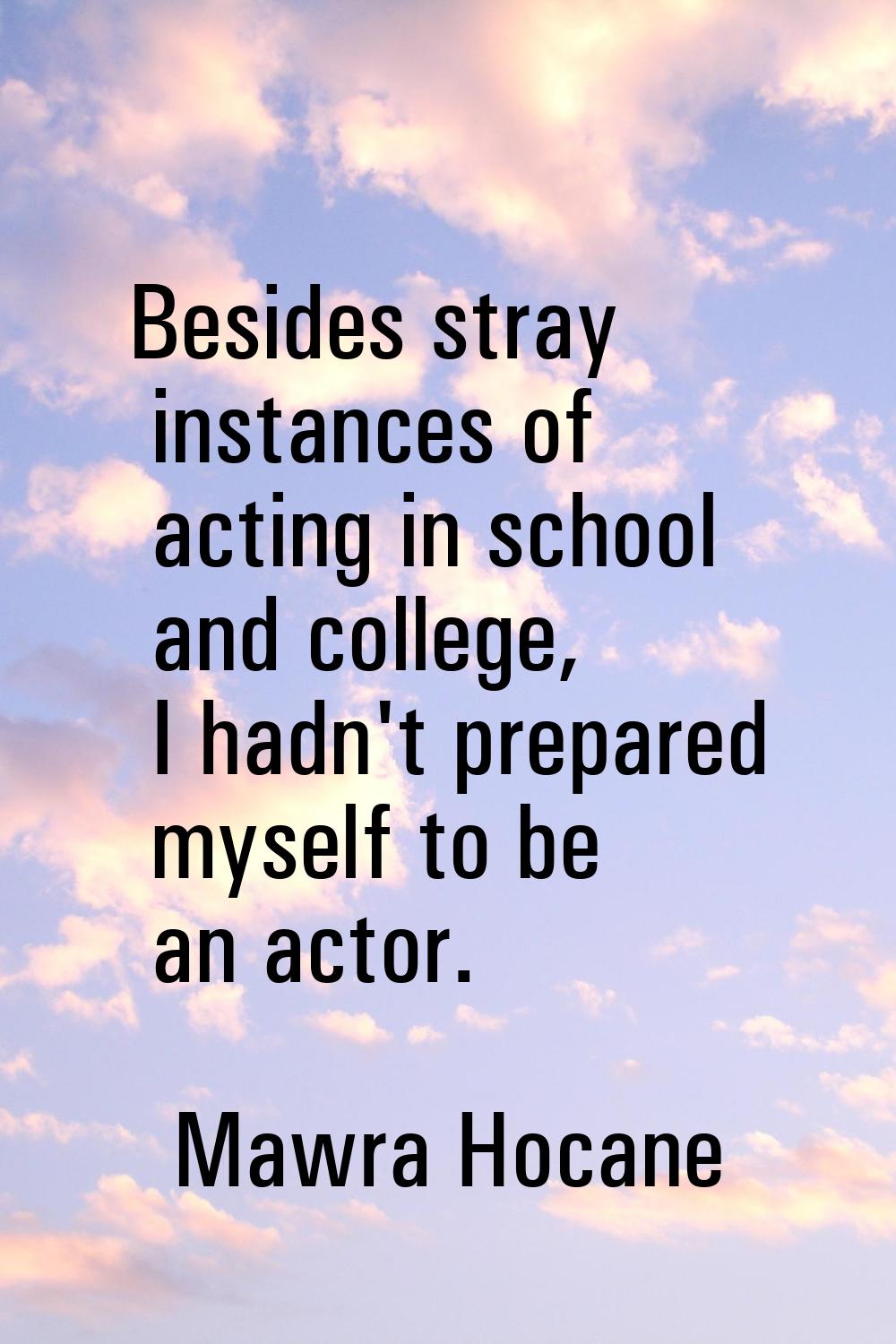Besides stray instances of acting in school and college, I hadn't prepared myself to be an actor.