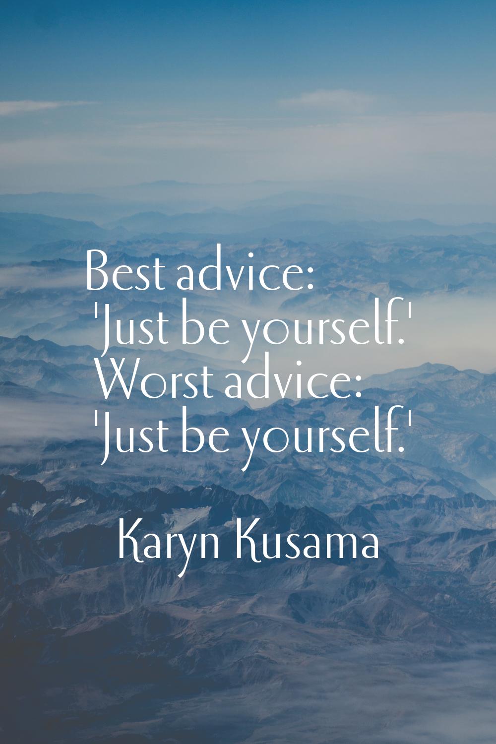 Best advice: 'Just be yourself.' Worst advice: 'Just be yourself.'