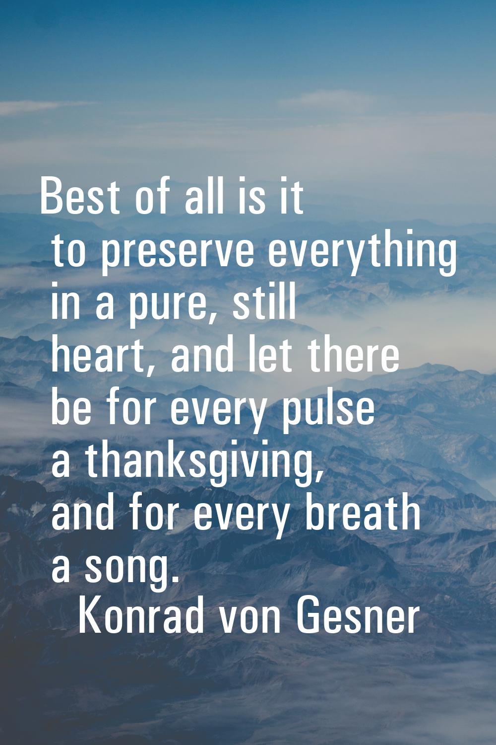 Best of all is it to preserve everything in a pure, still heart, and let there be for every pulse a