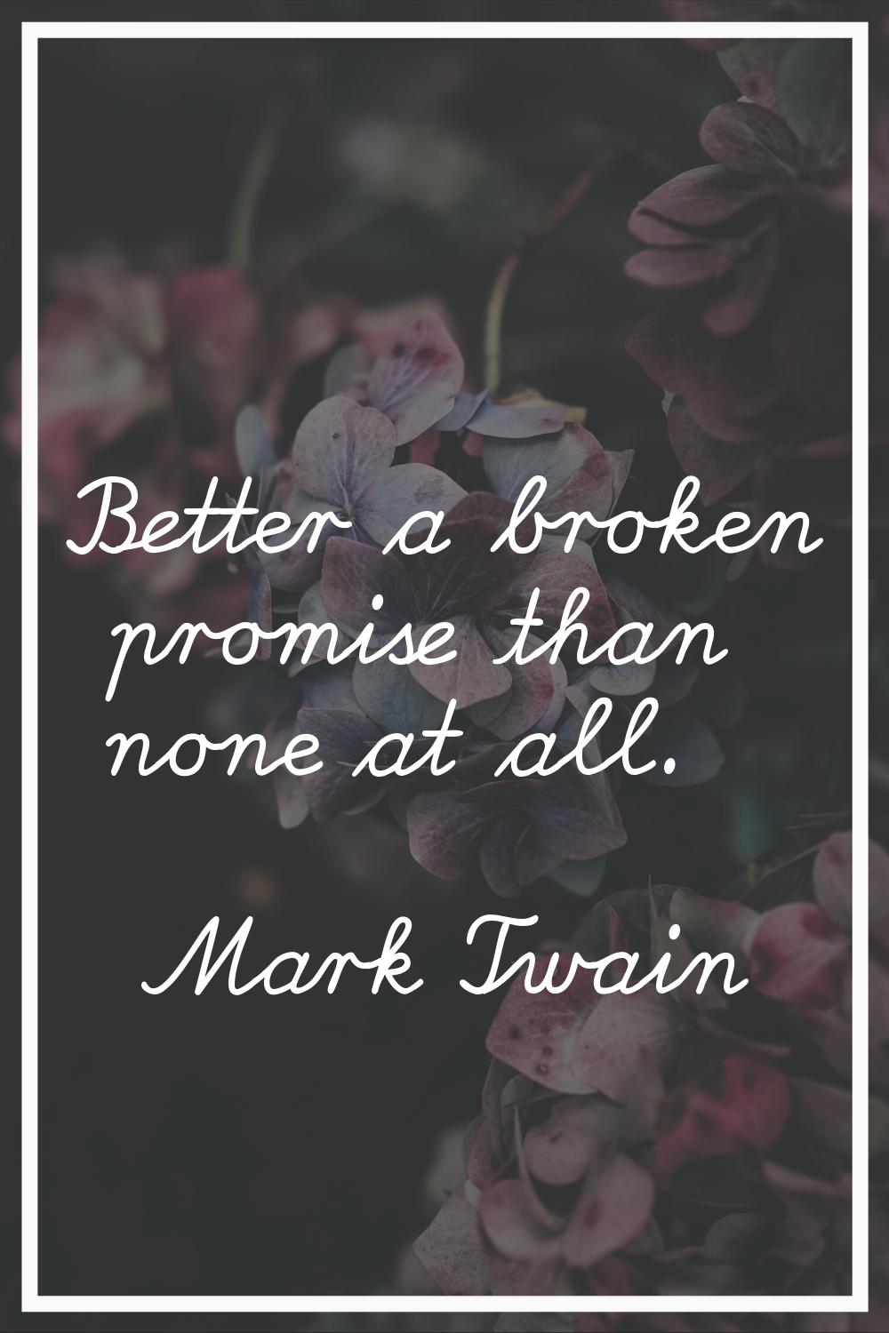 Better a broken promise than none at all.