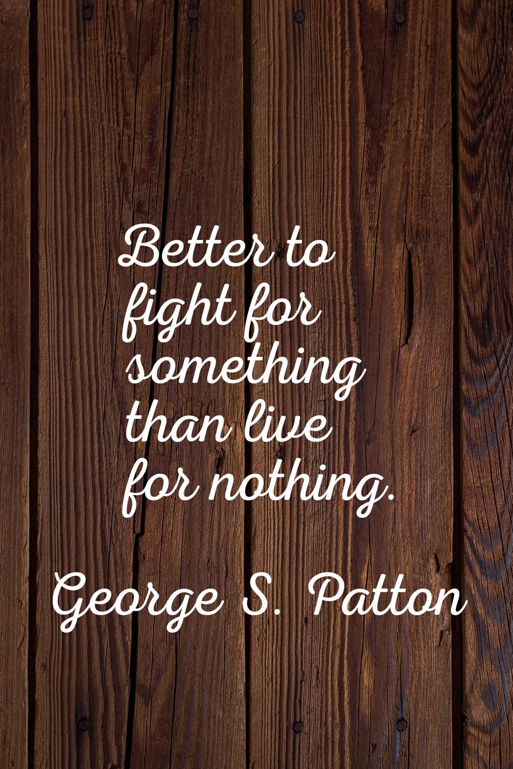 Better to fight for something than live for nothing.