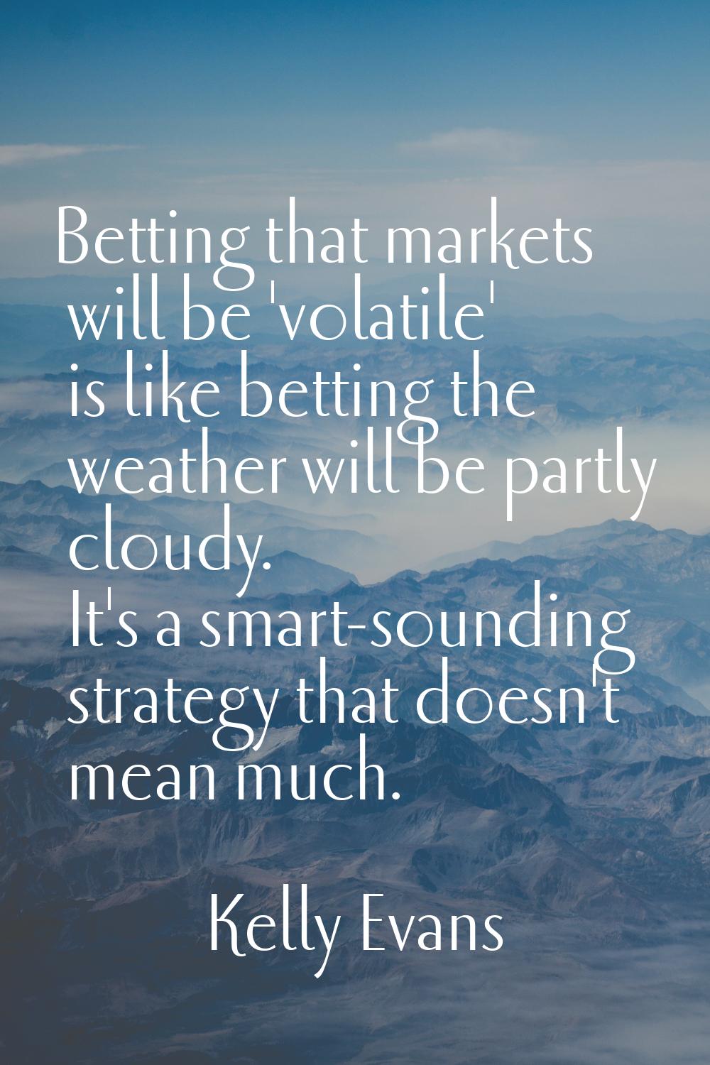 Betting that markets will be 'volatile' is like betting the weather will be partly cloudy. It's a s