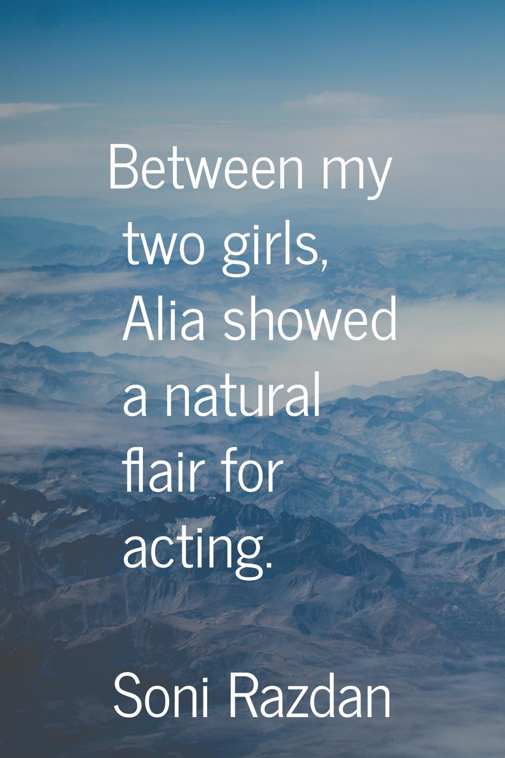 Between my two girls, Alia showed a natural flair for acting.